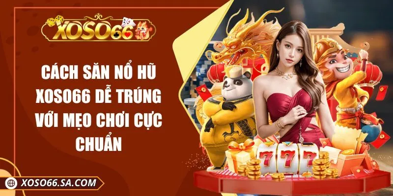 Cách Săn Nổ Hũ Xoso66 Dễ Trúng Với Mẹo Chơi Cực Chuẩn