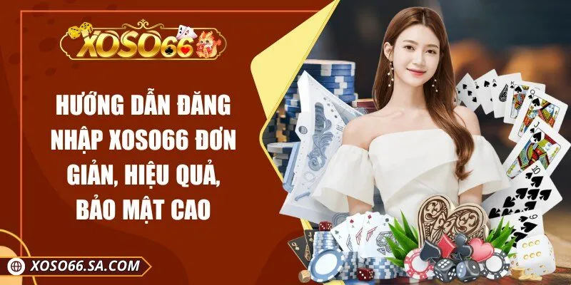 Hướng Dẫn Đăng Nhập XOSO66 Đơn Giản, Hiệu Quả, Bảo Mật Cao