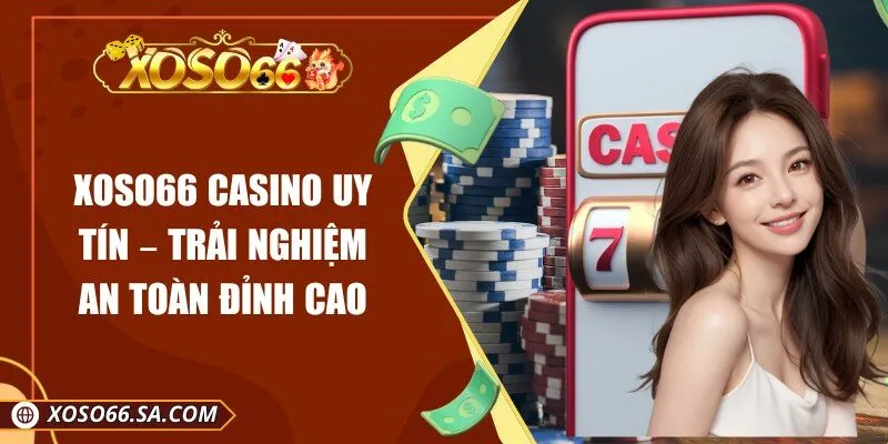 Xoso66 Casino Uy Tín – Trải Nghiệm An Toàn Đỉnh Cao