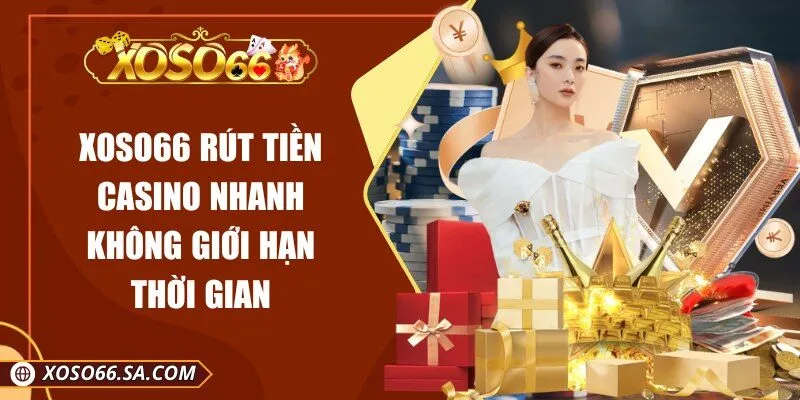 XOSO66 Rút Tiền Casino Nhanh Không Giới Hạn Thời Gian